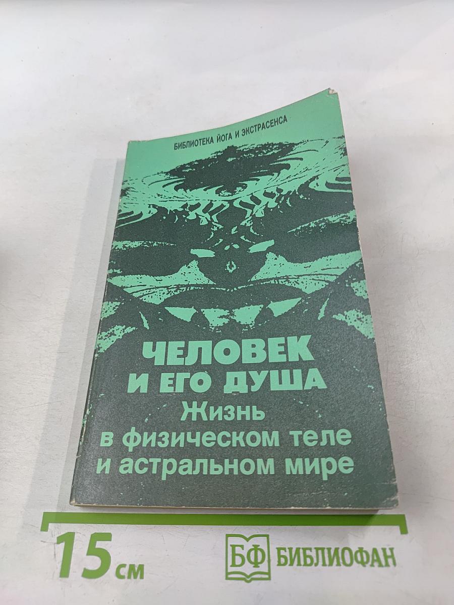 Человек и его душа. Жизнь в физическом теле и астральном мире