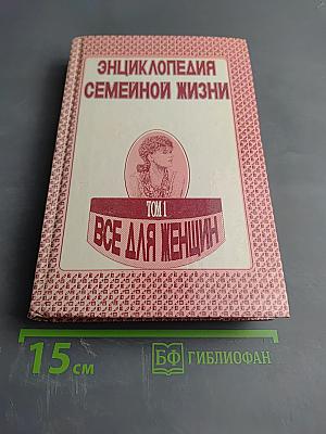 Энциклопедия семейной жизни. Том 1. Всё для женщин