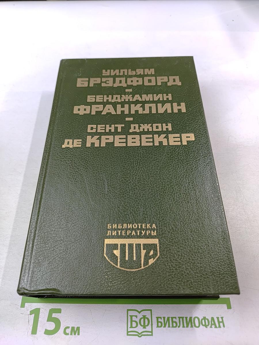 Уильям Брэдфорд. История поселения в Плимуте. Бенджамин Франклин. Автобиография. Памфлеты. Сент Джон Де Кревекер. Письма американского фермера