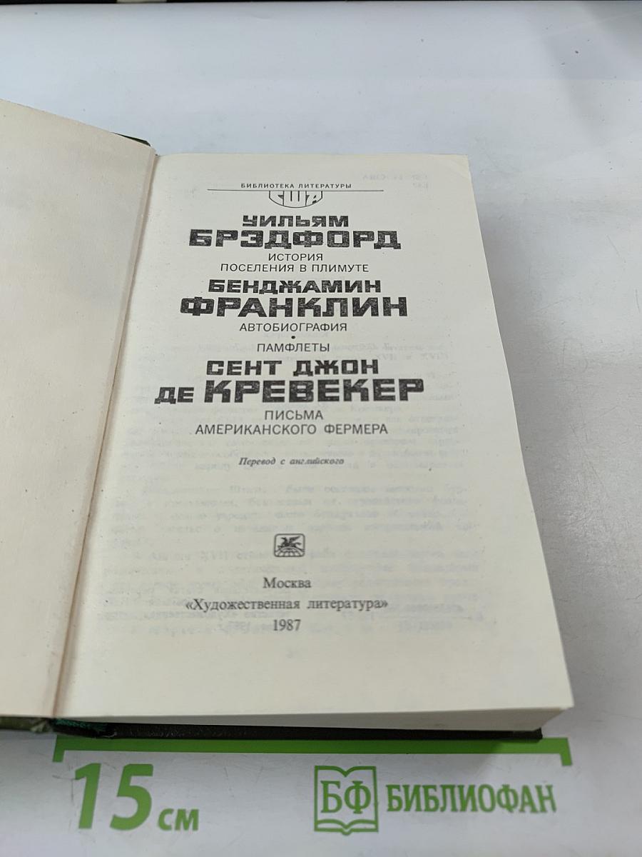 Уильям Брэдфорд. История поселения в Плимуте. Бенджамин Франклин. Автобиография. Памфлеты. Сент Джон Де Кревекер. Письма американского фермера