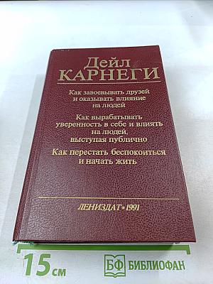 Как завоевывать друзей и оказывать влияние на людей. Как вырабатывать уверенность в себе и влиять на людей, выступая публично. Как перестать беспокоиться и начать жить