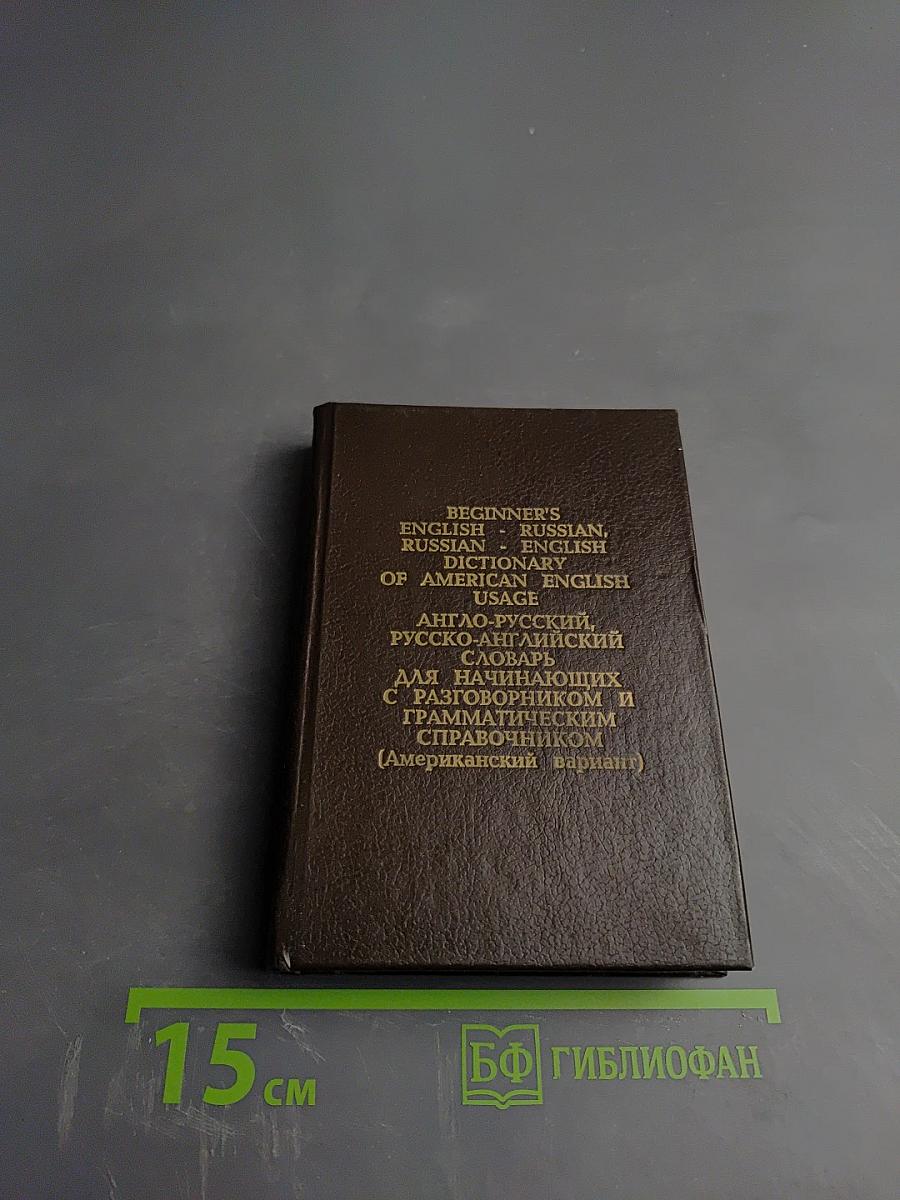 Beginner's English - Russian, Russian - English Dictionary of American English Usage. Англо-русский, русско-английский словарь для начинающих с разговорником и грамматическим справочником (Американский вариант)