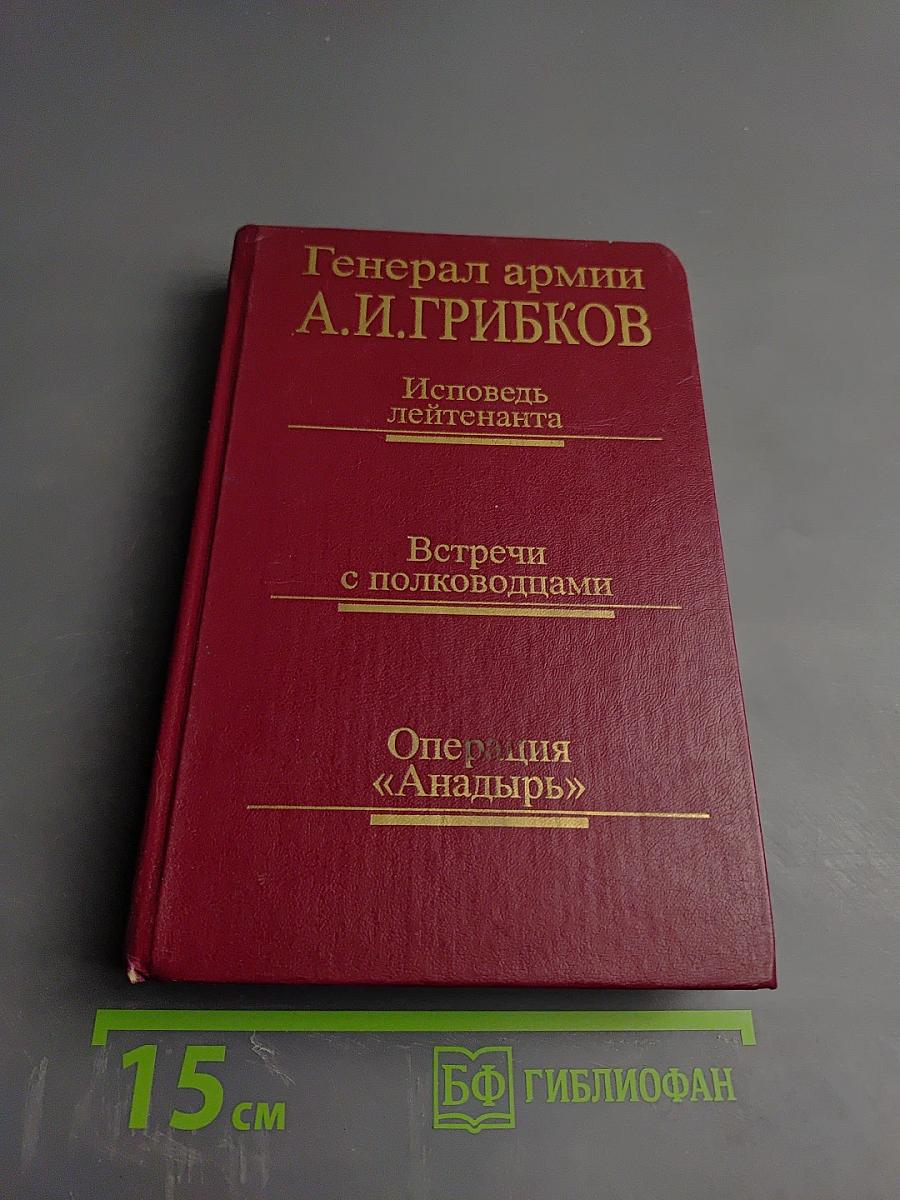 Генерал армии А.И.Грибков. Исповедь лейтенанта. Встречи с полководцами. Операция «Анадырь»