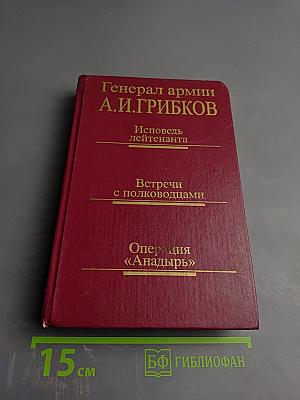 Генерал армии А.И.Грибков. Исповедь лейтенанта. Встречи с полководцами. Операция «Анадырь»