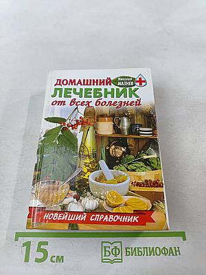 Домашний лечебник от всех болезней: Новейший справочник