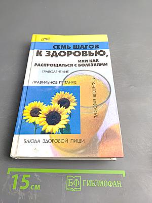 Семь шагов к здоровью, или Как распрощаться с болезнями