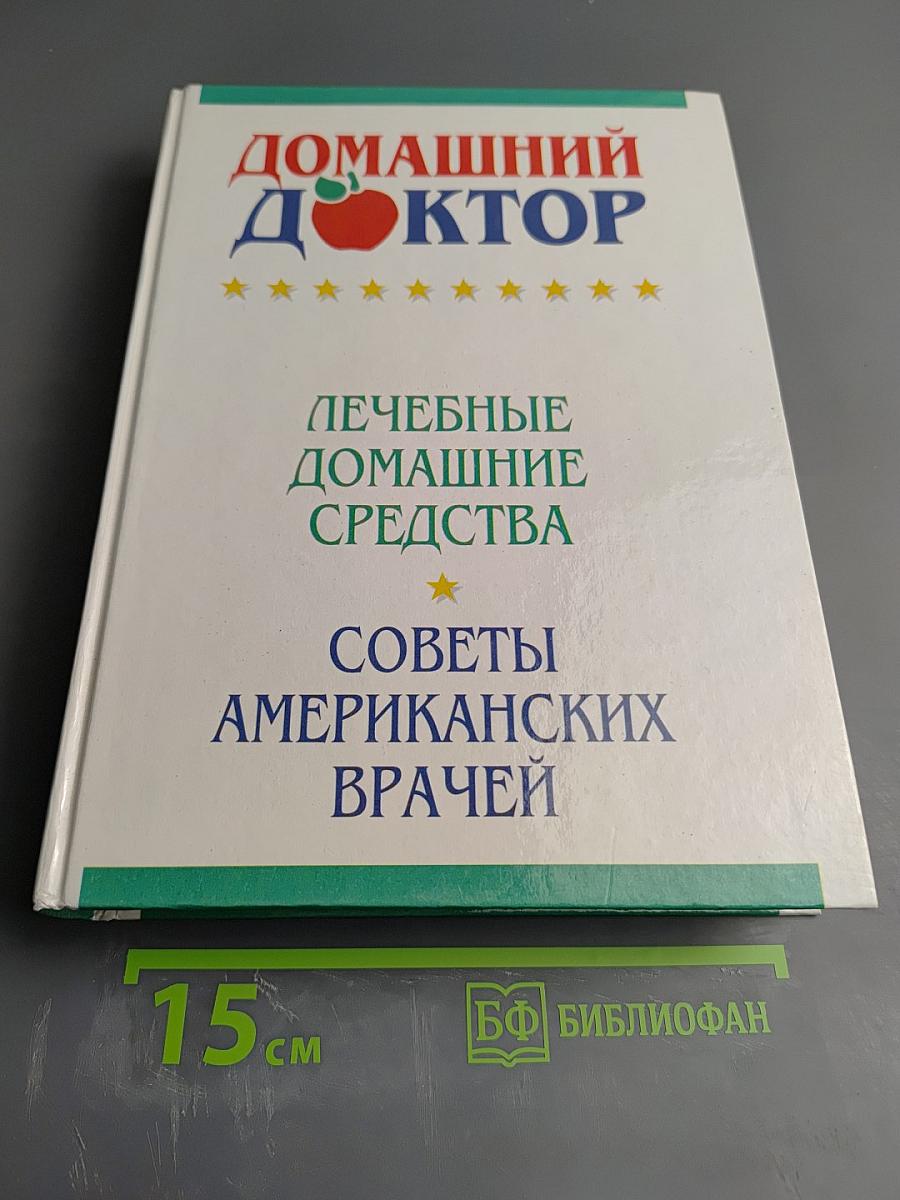 Домашний Доктор: Лечебные домашние средства. Советы американских врачей. 2343 совета от 537 врачей США
