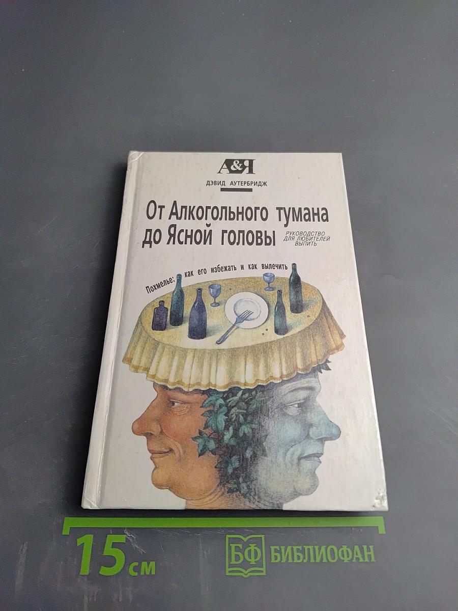 От Алкогольного тумана до Ясной Головы. Похмелье: как его избежать и как вылечить