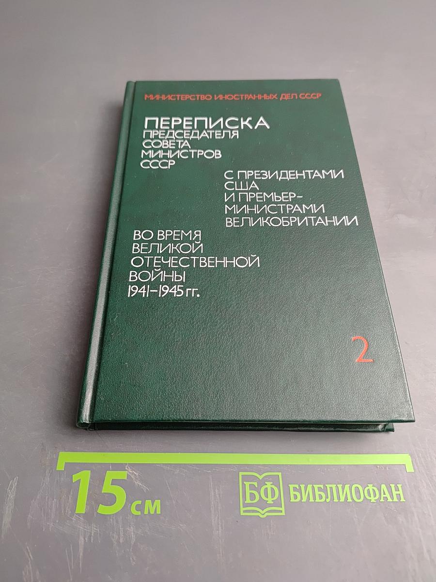 Переписка Председателя Совета Министров СССР с Президентами США и Премьер-Министрами Великобритании во время Великой Отечественной войны 1941-1945 гг. Том второй