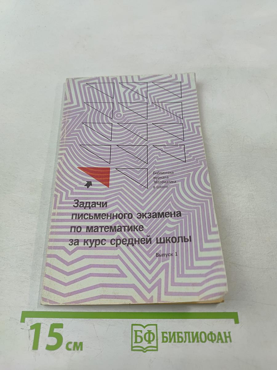 Задачи письменного экзамена по математике за курс средней школы: условия и решения Выпуск 1