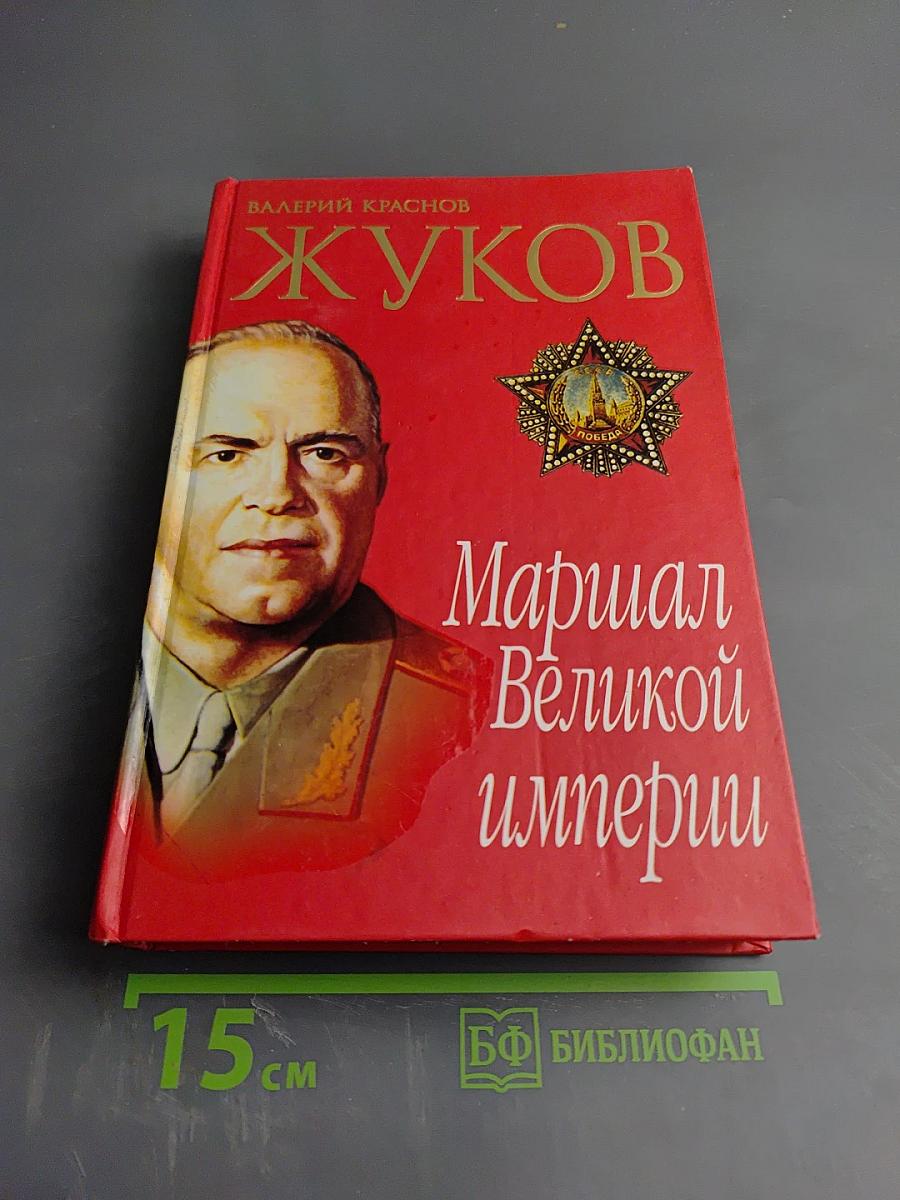 Жуков. Маршал Великой империи. Лавры и тернии полководца