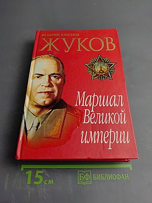 Жуков. Маршал Великой империи. Лавры и тернии полководца