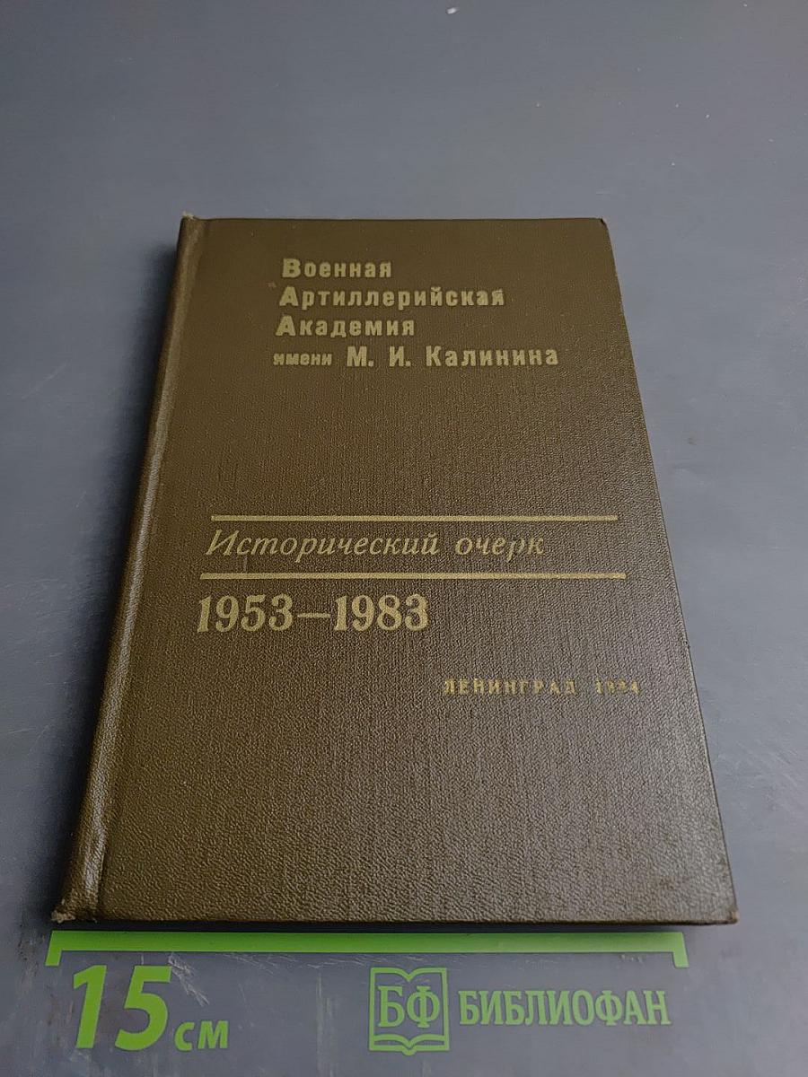 Военная Артиллерийская Академия имени М. И. Калинина. Исторический очерк к 30-летию академии. 1953-1983