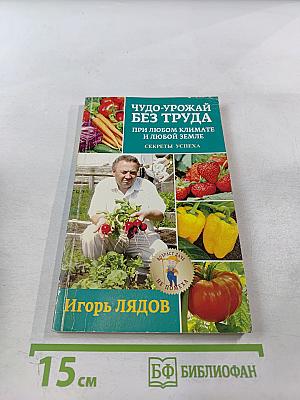 Чудо-урожай без труда. При любом климате и любой земле. Секреты успеха