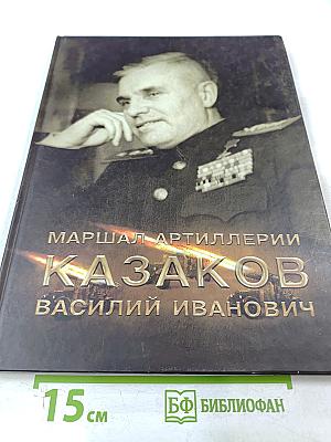 Маршал артиллерии Казаков Василий Иванович