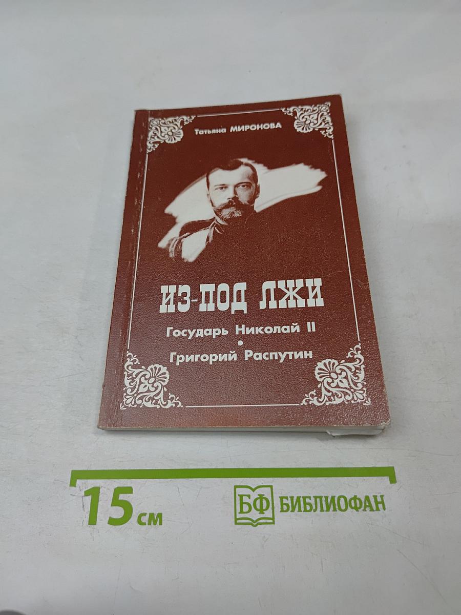 Из-под лжи. Государь Николай II. Григорий Распутин