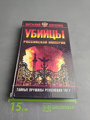 Убийцы Российской империи: Тайные пружины революции 1917