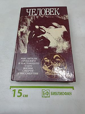 Человек. Мыслители прошлого и настоящего о его жизни, смерти и бессмертии