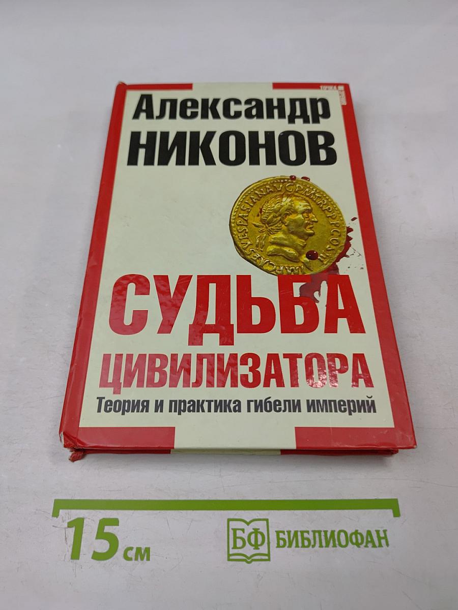 Судьба цивилизатора: Теория и практика гибели империй