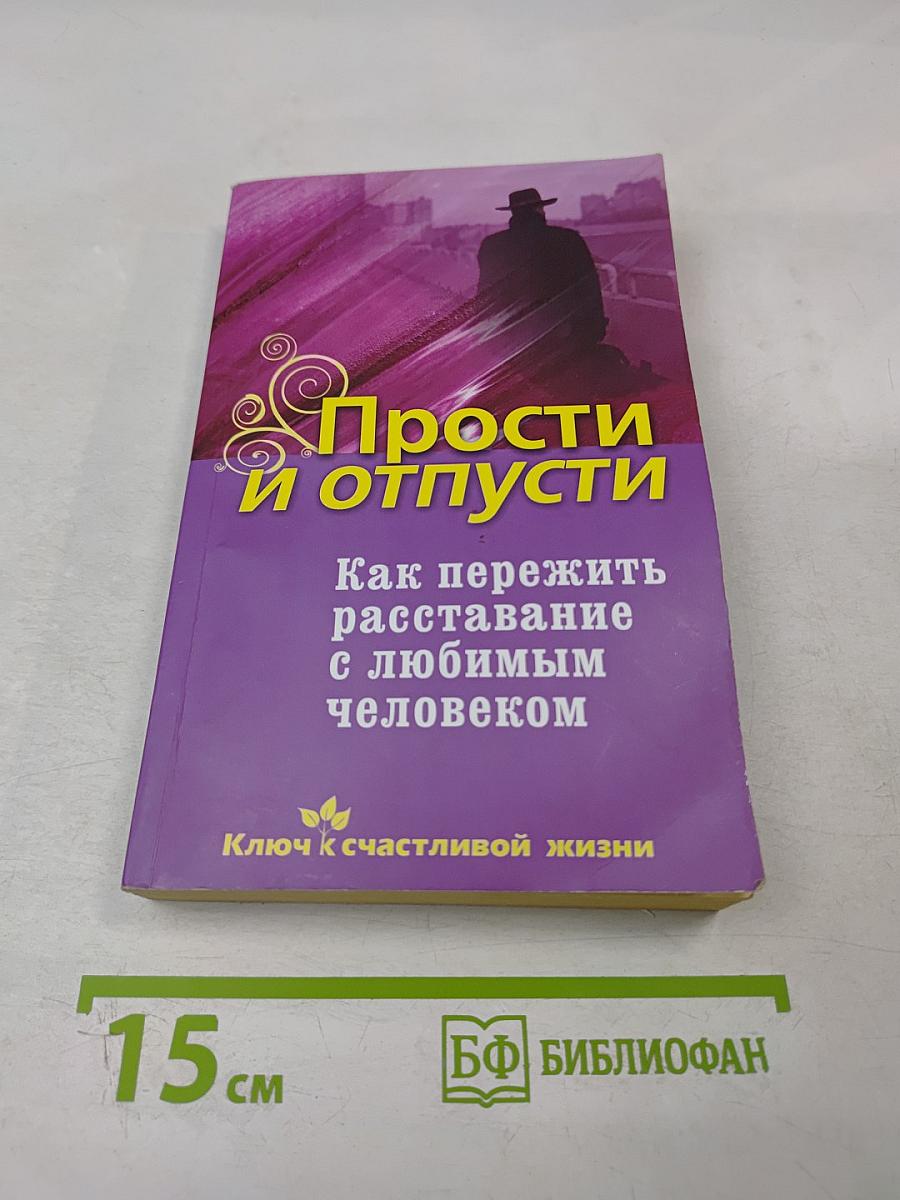 Прости и отпусти. Как пережить расставание с любимым человеком