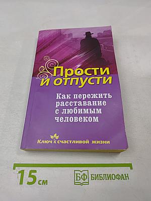 Прости и отпусти. Как пережить расставание с любимым человеком