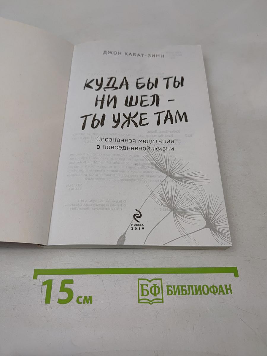 Куда бы ты ни шел – ты уже там. Осознанная медитация в повседневной жизни