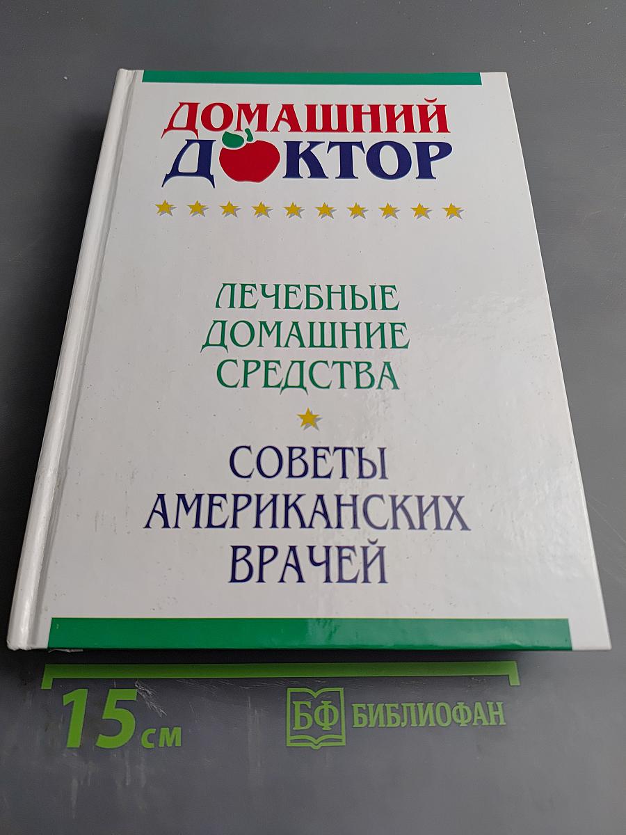 Домашний доктор. Лечебные домашние средства. Советы американских врачей