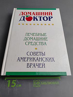 Домашний доктор. Лечебные домашние средства. Советы американских врачей