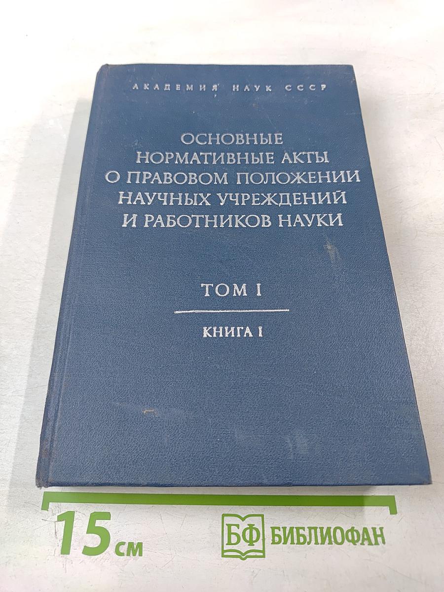 Основные нормативные акты о правовом положении научных учреждений и работников науки. Том I. Книга I