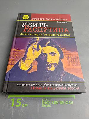 Убить Распутина. Жизнь и смерть Григория Распутина
