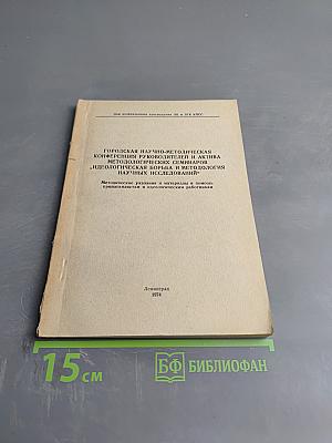 Городская научно-методическая конференция руководителей и актива методологических семинаров "Идеологическая борьба и методология научных исследований": Методические указания и материалы в помощь пропагандистам и идеологическим работникам