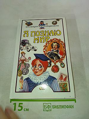 Я познаю мир. Коллекции и коллекционеры