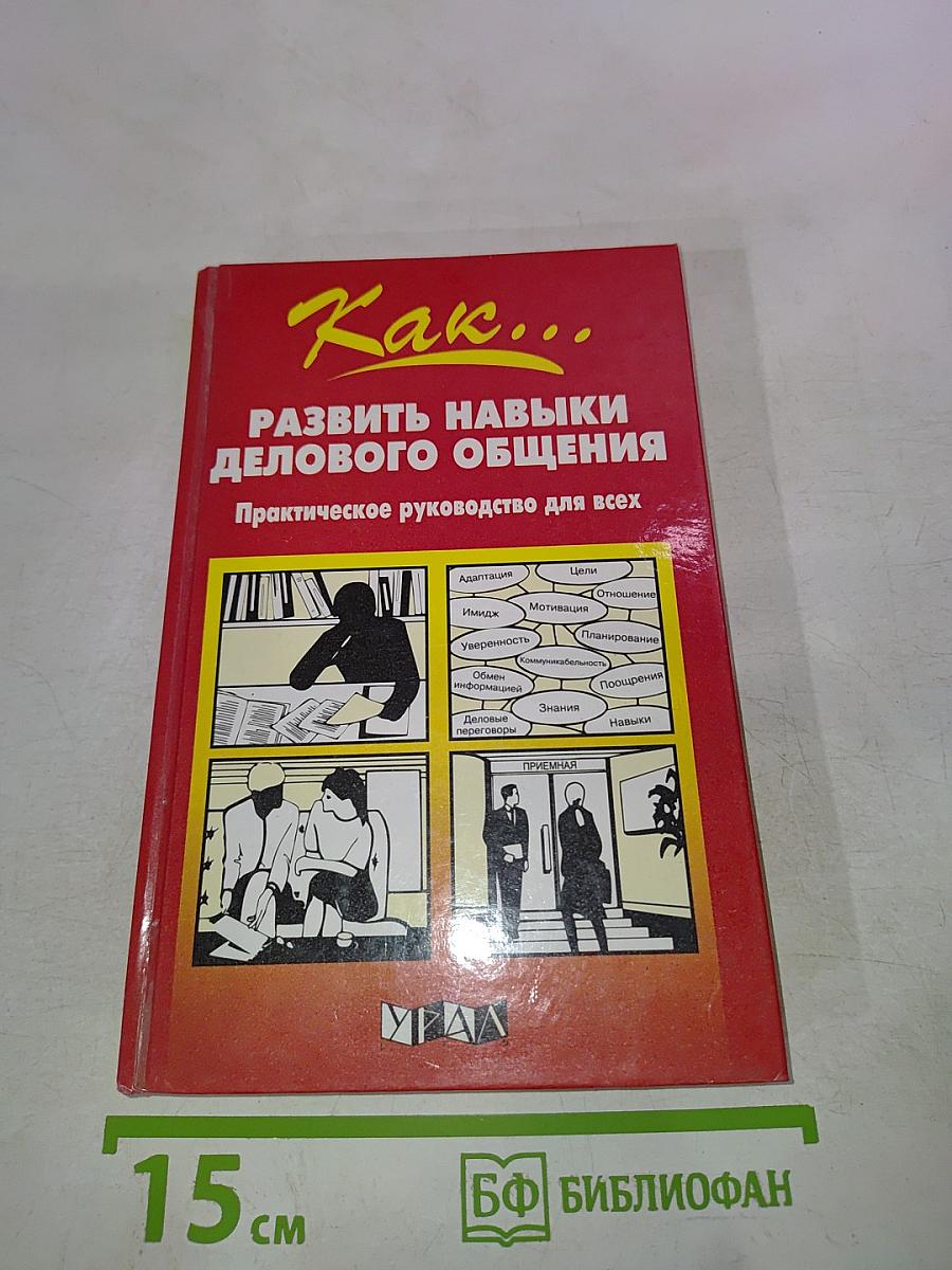 Как... Развить навыки делового общения. Практическое руководство для всех
