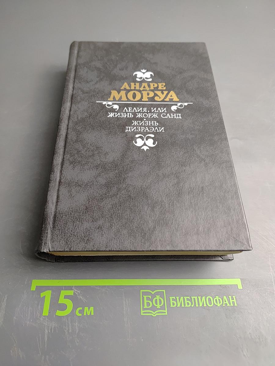 Андре Моруа. Лелия, или Жизнь Жорж Санд. Жизнь Дизраэли