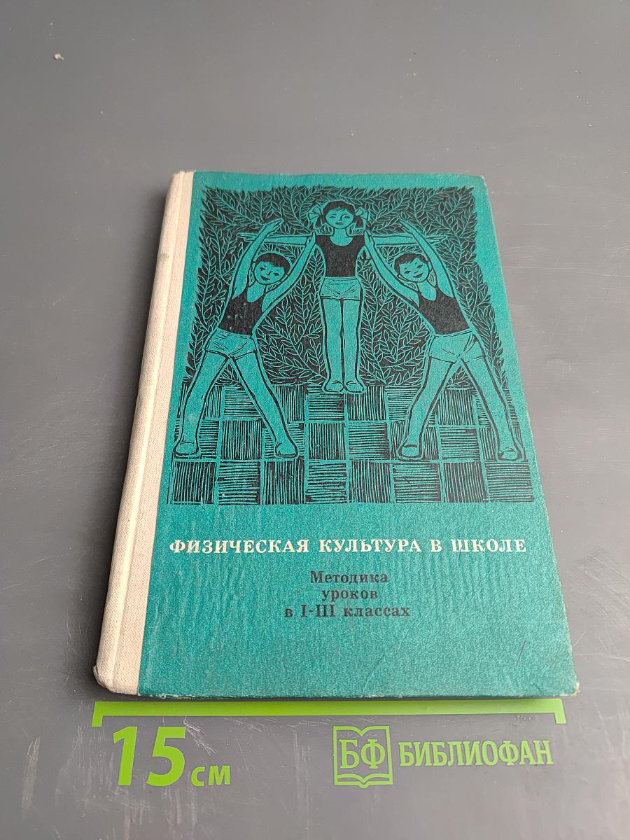 Физическая культура в школе. Методика уроков в I-III классах