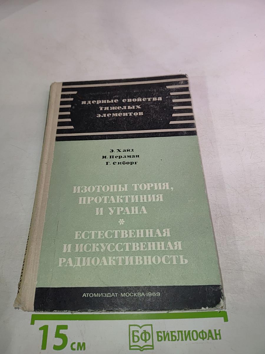 Ядерные свойства тяжелых элементов. Изотопы тория, протактиния и урана. Естественная и искусственная радиоактивность. Вып. 4