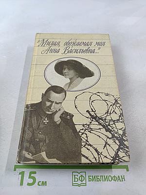 Милая, обожаемая моя Анна Васильевна...