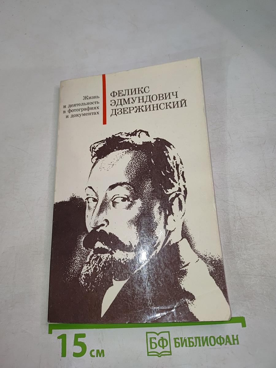 Феликс Эдмундович Дзержинский. Жизнь и деятельность в фотографиях и документах