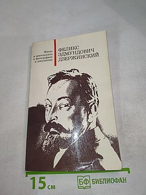 Феликс Эдмундович Дзержинский. Жизнь и деятельность в фотографиях и документах