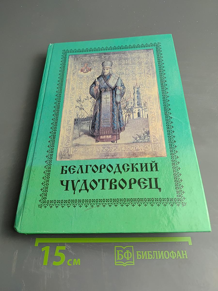 Белгородский чудотворец: Житие, творения, чудеса и прославление Святителя Иоасафа, Епископа Белгородского