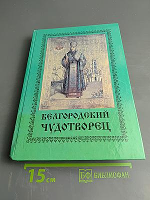 Белгородский чудотворец: Житие, творения, чудеса и прославление Святителя Иоасафа, Епископа Белгородского
