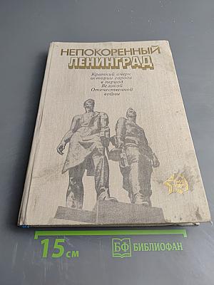 Непокоренный Ленинград. Краткий очерк истории города в период Великой Отечественной войны