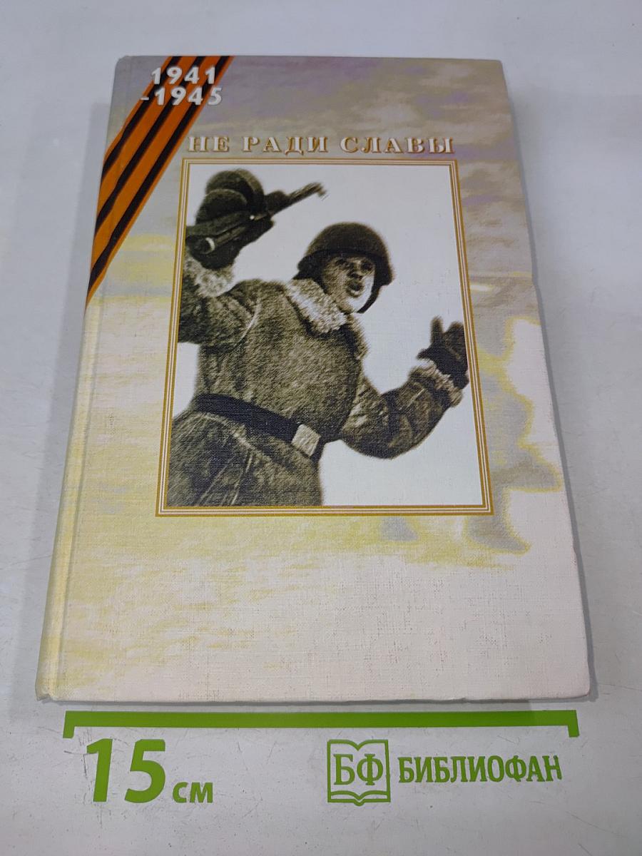 Не ради славы. Воспоминания ветеранов Великой Отечественной