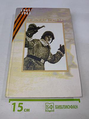 Не ради славы. Воспоминания ветеранов Великой Отечественной