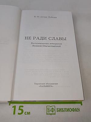 Не ради славы. Воспоминания ветеранов Великой Отечественной