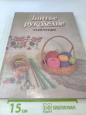 Шитьё и рукоделие. Энциклопедия