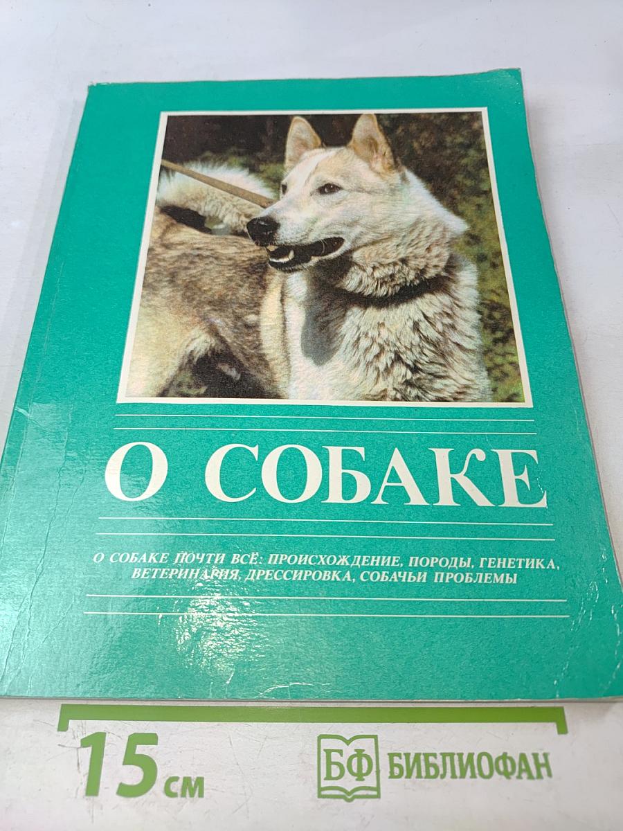 О СОБАКЕ: О собаке почти все: происхождение, породы, генетика, ветеринария, дрессировка, собачьи проблемы