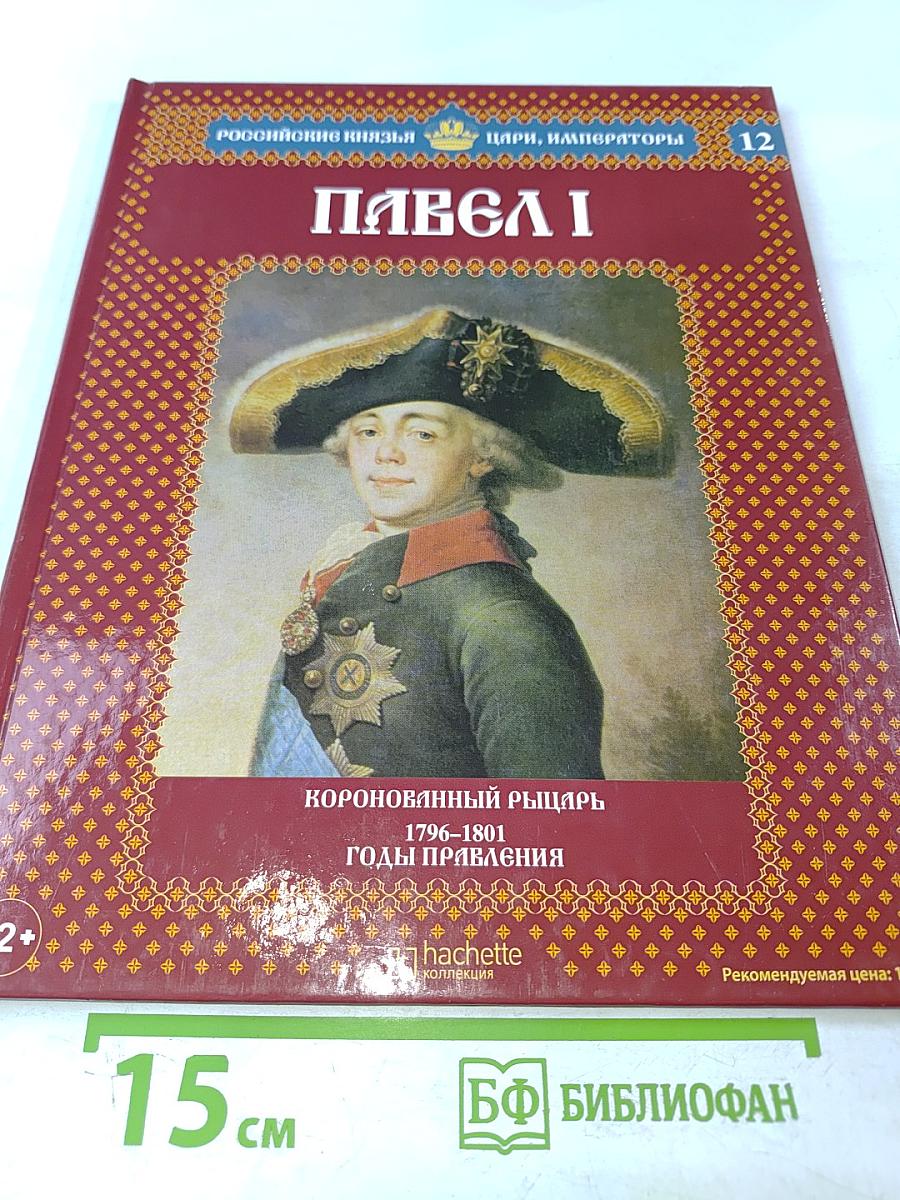 Павел I. Коронованный рыцарь. 1796-1801. Годы правления