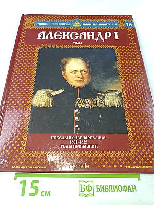 Александр I. Том 4: Победы и разочарования 1801-1825. Годы правления