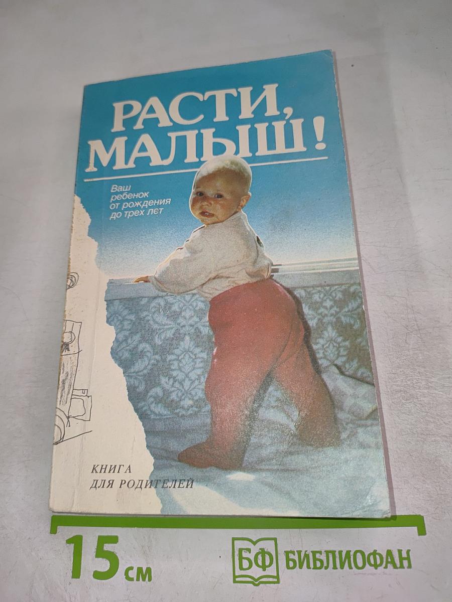 Расти, малыш! Ваш ребенок от рождения до трех лет